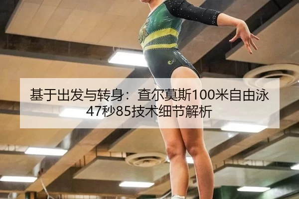 基于出发与转身：查尔莫斯100米自由泳47秒85技术细节解析